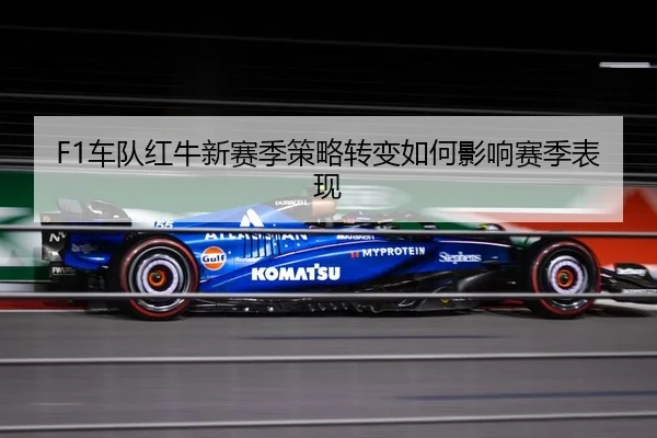 F1车队红牛新赛季策略转变如何影响赛季表现